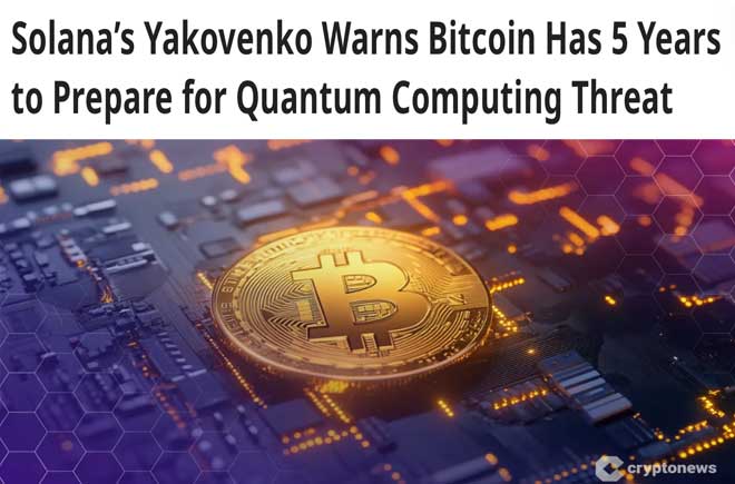  Solana’s Yakovenko Warns Bitcoin Has 5 Years to Prepare for Quantum Computing Threat 