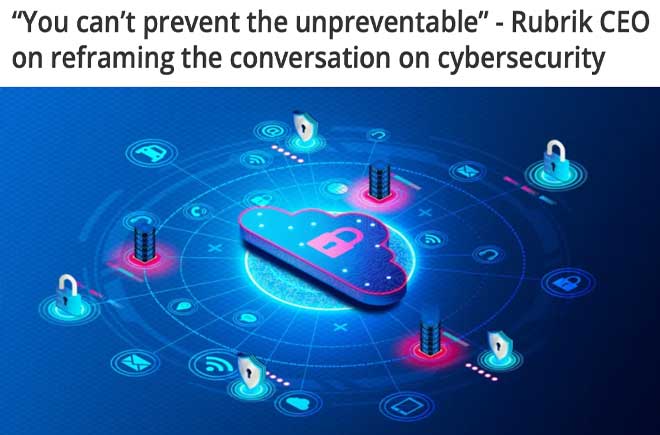   “You can’t prevent the unpreventable” - Rubrik CEO on reframing the conversation on cybersecurity 